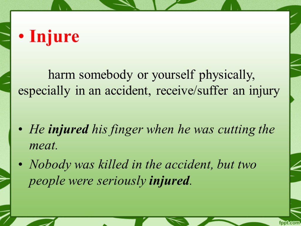 Injure harm somebody or yourself physically, especially in an accident, receive/suffer an injury He